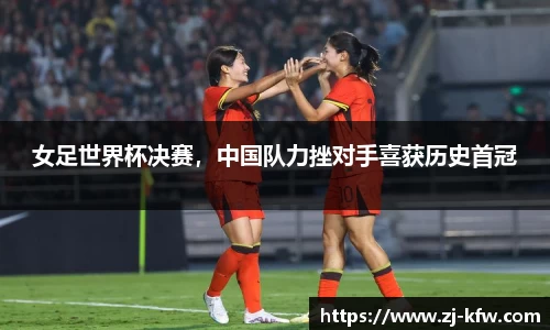 女足世界杯决赛，中国队力挫对手喜获历史首冠