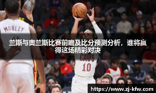 兰斯与奥兰斯比赛前瞻及比分预测分析，谁将赢得这场精彩对决