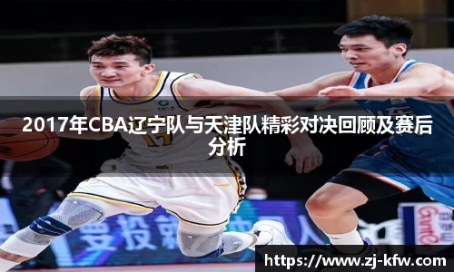 2017年CBA辽宁队与天津队精彩对决回顾及赛后分析