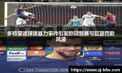 多特蒙德球迷暴力事件引发欧冠禁赛与巨额罚款风波
