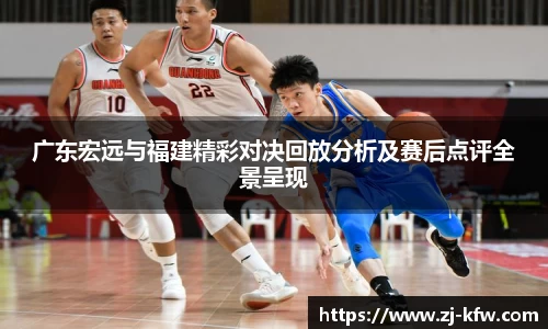 广东宏远与福建精彩对决回放分析及赛后点评全景呈现